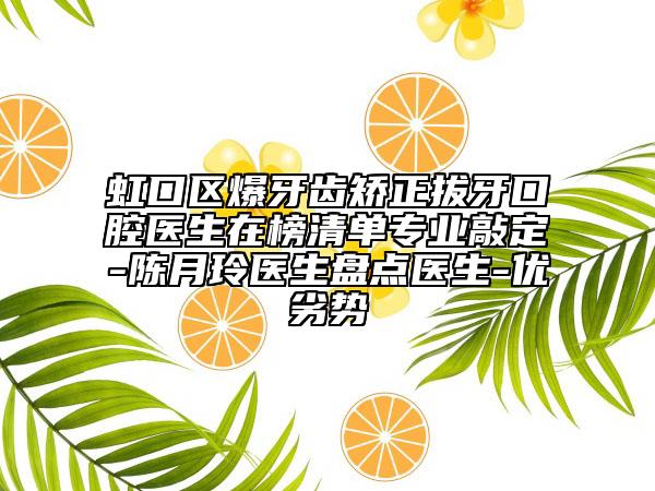 虹口區(qū)爆牙齒矯正拔牙口腔醫(yī)生在榜清單專業(yè)敲定-陳月玲醫(yī)生盤點(diǎn)醫(yī)生-優(yōu)劣勢(shì)