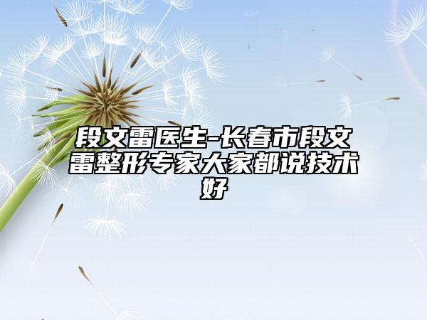 段文雷醫(yī)生-長春市段文雷整形專家大家都說技術(shù)好