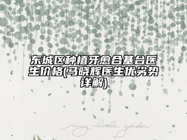 東城區(qū)種植牙愈合基臺醫(yī)生價格(馬曉輝醫(yī)生優(yōu)劣勢詳解)