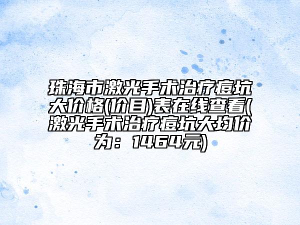 珠海市激光手術(shù)治療痘坑大價格(價目)表在線查看(激光手術(shù)治療痘坑大均價為：1464元)