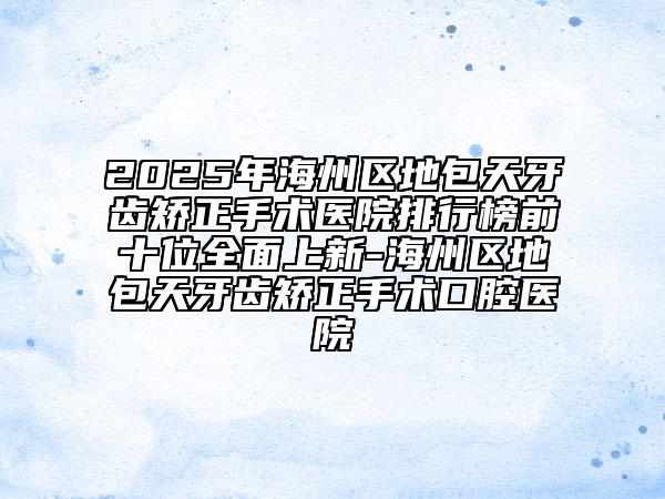 2025年海州區(qū)地包天牙齒矯正手術(shù)醫(yī)院排行榜前十位全面上新-海州區(qū)地包天牙齒矯正手術(shù)口腔醫(yī)院