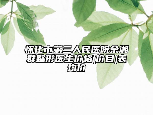 懷化市第三人民醫(yī)院佘湘群整形醫(yī)生價格(價目)表均價