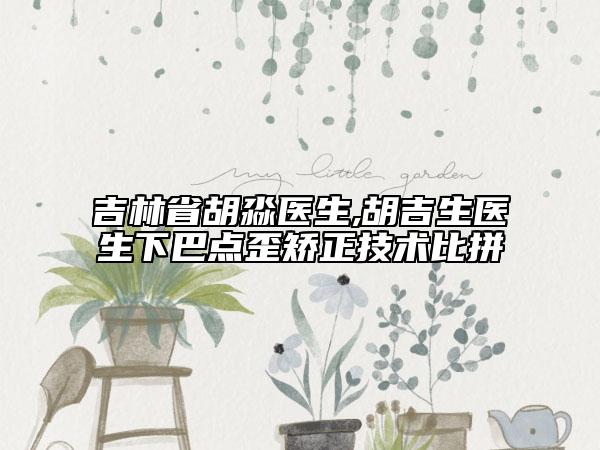 吉林省胡淼醫(yī)生,胡吉生醫(yī)生下巴點(diǎn)歪矯正技術(shù)比拼