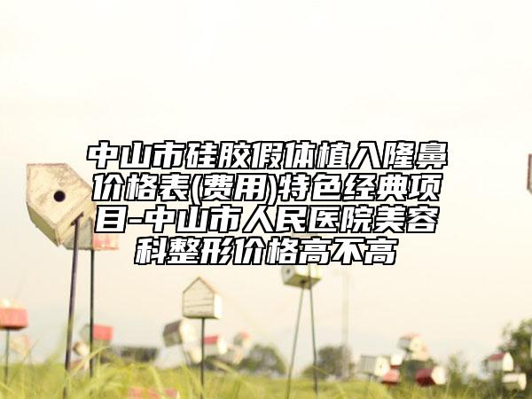 中山市硅膠假體植入隆鼻價(jià)格表(費(fèi)用)特色經(jīng)典項(xiàng)目-中山市人民醫(yī)院美容科整形價(jià)格高不高
