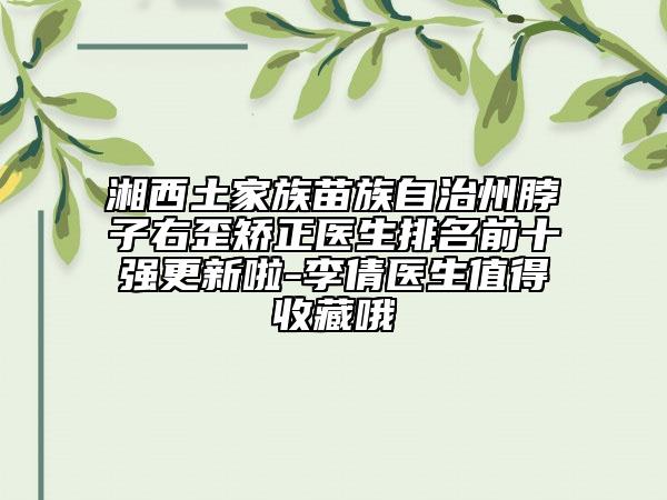 湘西土家族苗族自治州脖子右歪矯正醫(yī)生排名前十強更新啦-李倩醫(yī)生值得收藏哦