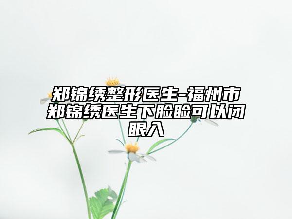 鄭錦繡整形醫(yī)生-福州市鄭錦繡醫(yī)生下臉瞼可以閉眼入