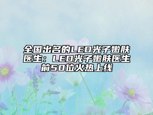 全國出名的LED光子嫩膚醫(yī)生：LED光子嫩膚醫(yī)生前50位火熱上線