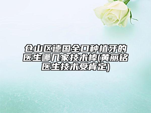 倉山區(qū)德國全口種植牙的醫(yī)生哪幾家技術(shù)棒(黃麗銘醫(yī)生技術(shù)受肯定)