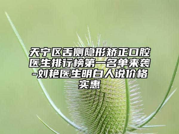 天寧區(qū)舌側(cè)隱形矯正口腔醫(yī)生排行榜第一名單來襲-劉艷醫(yī)生明白人說價格實惠