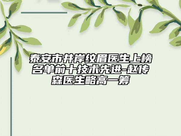 泰安市井岸紋眉醫(yī)生上榜名單前十技術(shù)先進-趙傳森醫(yī)生略高一籌