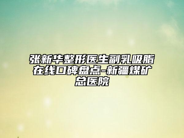 張新華整形醫(yī)生副乳吸脂在線口碑盤點(diǎn)-新疆煤礦總醫(yī)院