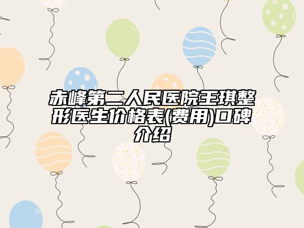 赤峰第二人民醫(yī)院王琪整形醫(yī)生價格表(費用)口碑介紹