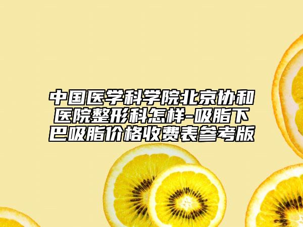 中國醫(yī)學(xué)科學(xué)院北京協(xié)和醫(yī)院整形科怎樣-吸脂下巴吸脂價格收費表參考版