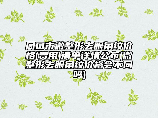 周口市微整形去眼角紋價格(費用)清單詳情公布(微整形去眼角紋價格會不同嗎)