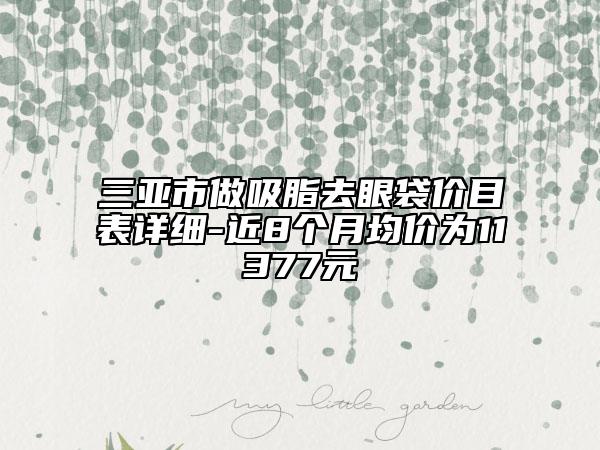 三亞市做吸脂去眼袋價目表詳細(xì)-近8個月均價為11377元