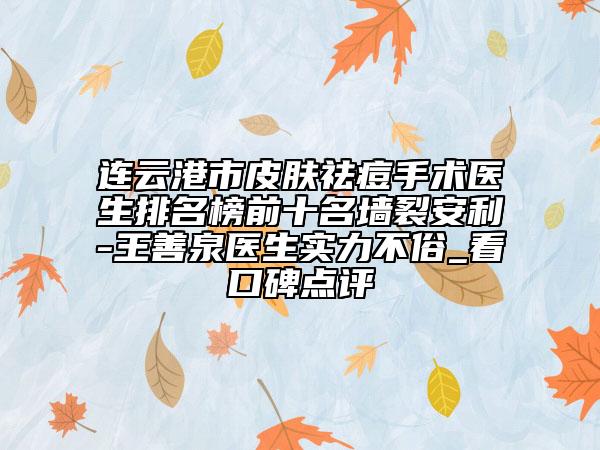 連云港市皮膚祛痘手術醫(yī)生排名榜前十名墻裂安利-王善泉醫(yī)生實力不俗_看口碑點評