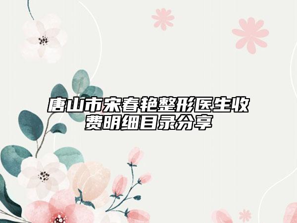 唐山市宋春艷整形醫(yī)生收費(fèi)明細(xì)目錄分享