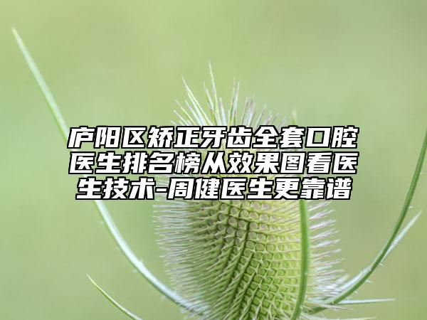 廬陽(yáng)區(qū)矯正牙齒全套口腔醫(yī)生排名榜從效果圖看醫(yī)生技術(shù)-周健醫(yī)生更靠譜