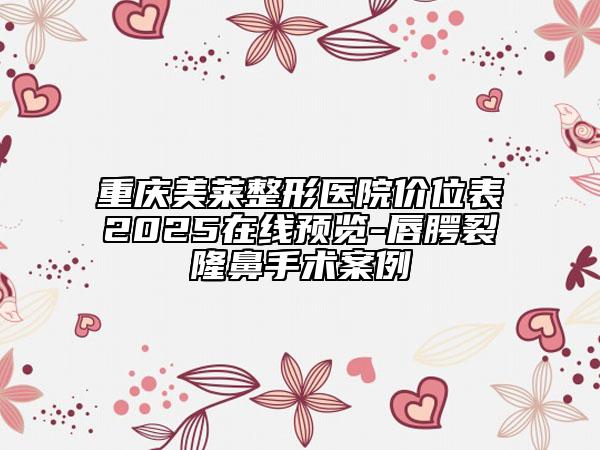 重慶美萊整形醫(yī)院價位表2025在線預覽-唇腭裂隆鼻手術案例