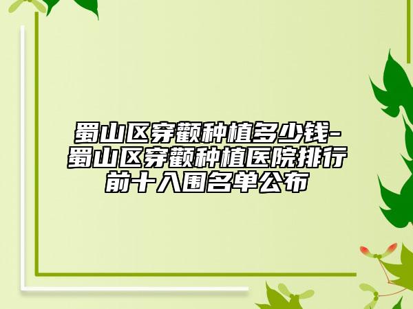 蜀山區(qū)穿顴種植多少錢-蜀山區(qū)穿顴種植醫(yī)院排行前十入圍名單公布