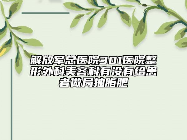 解放軍總醫(yī)院301醫(yī)院整形外科美容科有沒有給患者做局抽脂肥