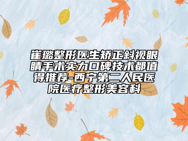 崔璐整形醫(yī)生矯正斜視眼睛手術(shù)實(shí)力口碑技術(shù)都值得推薦-西寧第二人民醫(yī)院醫(yī)療整形美容科