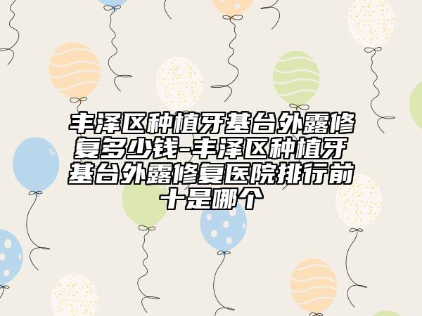 豐澤區(qū)種植牙基臺外露修復(fù)多少錢-豐澤區(qū)種植牙基臺外露修復(fù)醫(yī)院排行前十是哪個