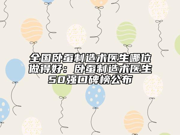 全國(guó)臥蠶制造術(shù)醫(yī)生哪位做得好：臥蠶制造術(shù)醫(yī)生50強(qiáng)口碑榜公布