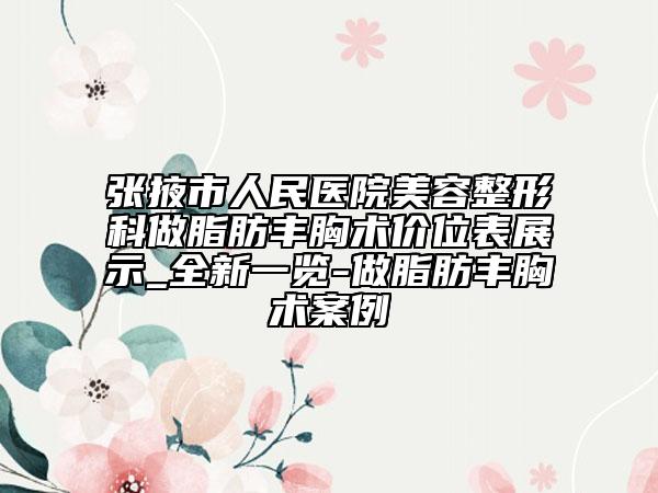 張掖市人民醫(yī)院美容整形科做脂肪豐胸術(shù)價(jià)位表展示_全新一覽-做脂肪豐胸術(shù)案例