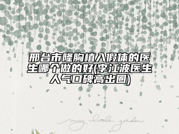 邢臺(tái)市隆胸植入假體的醫(yī)生哪個(gè)做的好(李江波醫(yī)生人氣口碑高出圈)