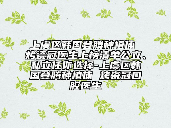 上虞區(qū)韓國登騰種植體 烤瓷冠醫(yī)生上榜清單公立、私立任你選擇-上虞區(qū)韓國登騰種植體 烤瓷冠口腔醫(yī)生