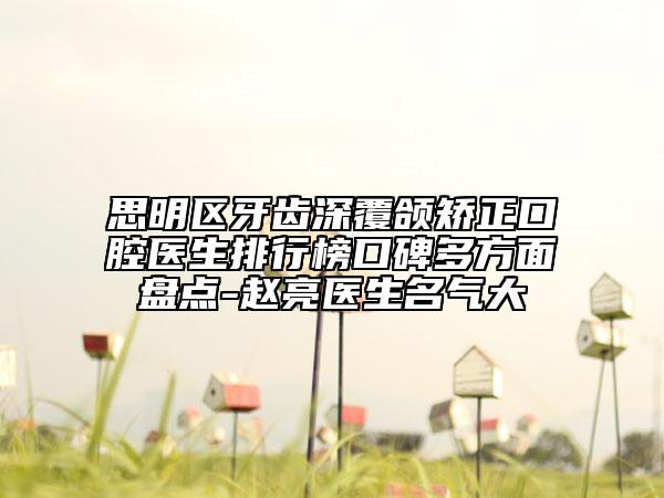思明區(qū)牙齒深覆頜矯正口腔醫(yī)生排行榜口碑多方面盤(pán)點(diǎn)-趙亮醫(yī)生名氣大