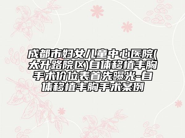 成都市婦女兒童中心醫(yī)院(太升路院區(qū))自體移植豐胸手術價位表首先曝光-自體移植豐胸手術案例