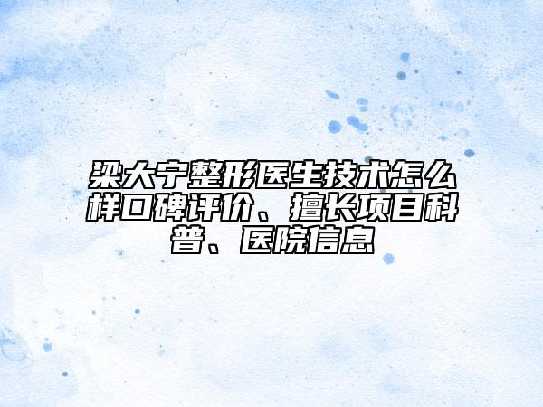 梁大寧整形醫(yī)生技術(shù)怎么樣口碑評價、擅長項目科普、醫(yī)院信息
