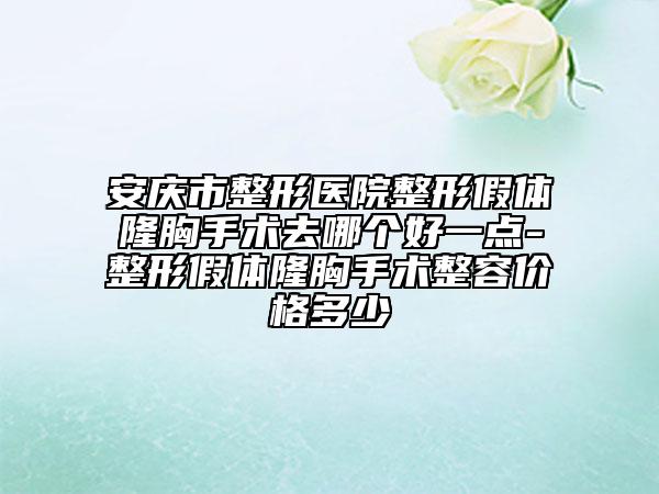 安慶市整形醫(yī)院整形假體隆胸手術(shù)去哪個(gè)好一點(diǎn)-整形假體隆胸手術(shù)整容價(jià)格多少