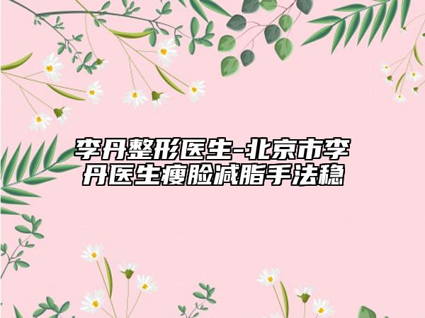 李丹整形醫(yī)生-北京市李丹醫(yī)生瘦臉減脂手法穩(wěn)
