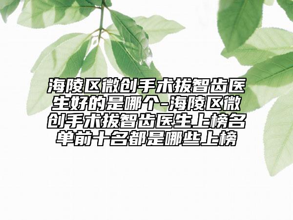 海陵區(qū)微創(chuàng)手術(shù)拔智齒醫(yī)生好的是哪個(gè)-海陵區(qū)微創(chuàng)手術(shù)拔智齒醫(yī)生上榜名單前十名都是哪些上榜