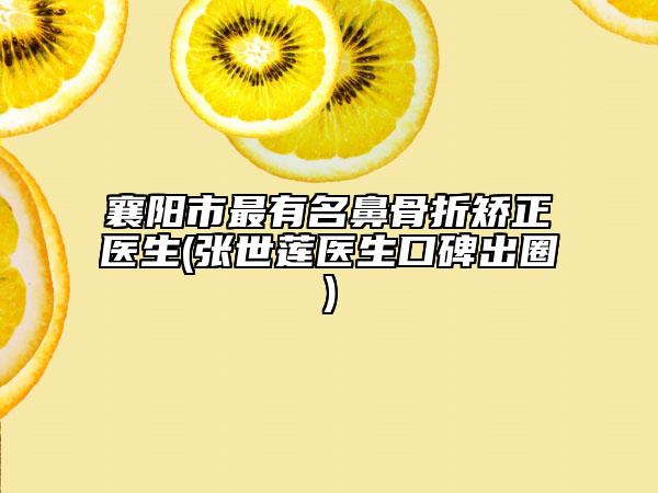 襄陽(yáng)市最有名鼻骨折矯正醫(yī)生(張世蓮醫(yī)生口碑出圈)