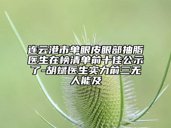 連云港市單眼皮眼部抽脂醫(yī)生在榜清單前十佳公示了-胡斌醫(yī)生實(shí)力前三無人能及