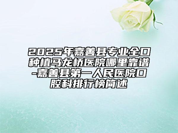 2025年嘉善縣專業(yè)全口種植馬龍橋醫(yī)院哪里靠譜-嘉善縣第一人民醫(yī)院口腔科排行榜簡(jiǎn)述