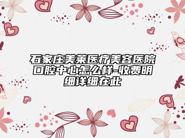 石家莊美萊醫(yī)療美容醫(yī)院口腔中心怎么樣-收費(fèi)明細(xì)詳細(xì)在此