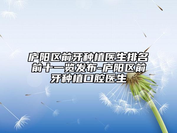 廬陽區(qū)前牙種植醫(yī)生排名前十一覽發(fā)布-廬陽區(qū)前牙種植口腔醫(yī)生