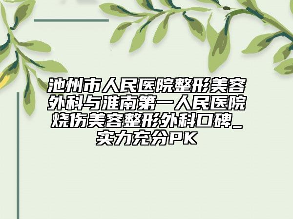 池州市人民醫(yī)院整形美容外科與淮南第一人民醫(yī)院燒傷美容整形外科口碑_實力充分PK