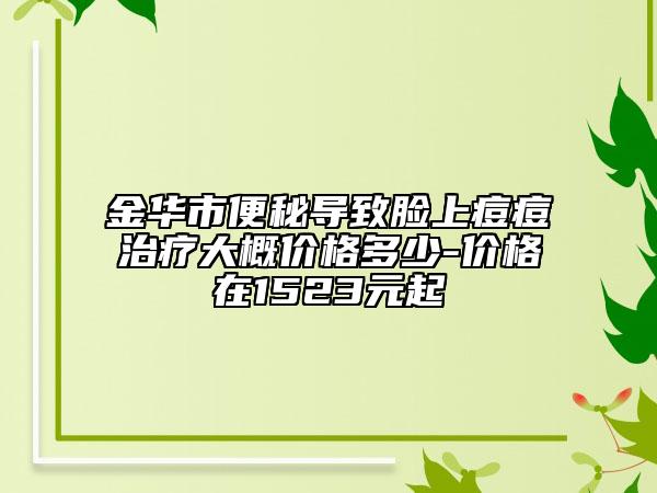 金華市便秘導(dǎo)致臉上痘痘治療大概價格多少-價格在1523元起