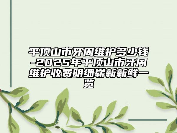 平頂山市牙周維護多少錢-2025年平頂山市牙周維護收費明細嶄新新鮮一覽