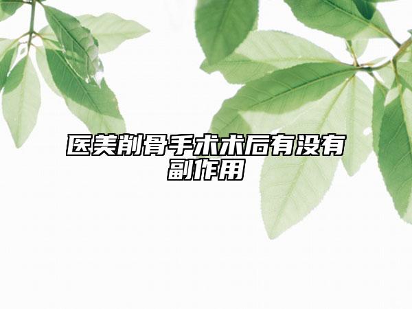 醫(yī)美削骨手術(shù)術(shù)后有沒有副作用