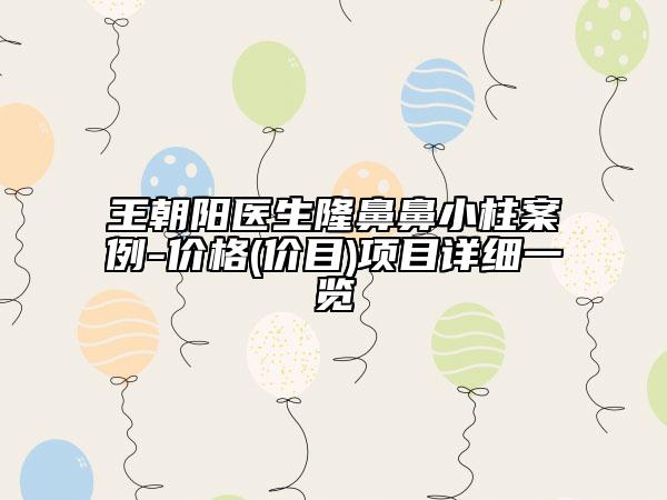 王朝陽(yáng)醫(yī)生隆鼻鼻小柱案例-價(jià)格(價(jià)目)項(xiàng)目詳細(xì)一覽