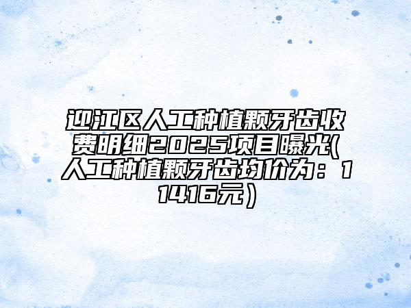 迎江區(qū)人工種植顆牙齒收費(fèi)明細(xì)2025項(xiàng)目曝光(人工種植顆牙齒均價(jià)為：11416元）