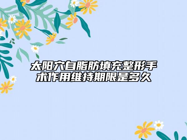 太陽穴自脂肪填充整形手術(shù)作用維持期限是多久