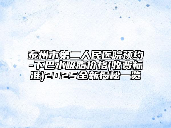 泰州市第二人民醫(yī)院預(yù)約-下巴水吸脂價格(收費標(biāo)準(zhǔn))2025全新揭秘一覽